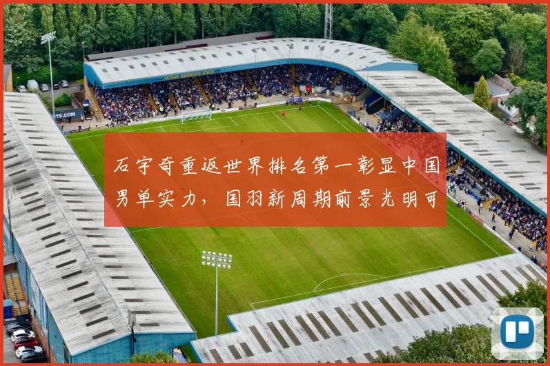 石宇奇重返世界排名第一彰显中国男单实力，国羽新周期前景光明可待