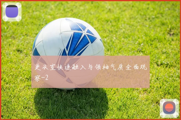 更衣室快速融入与领袖气质全面观察