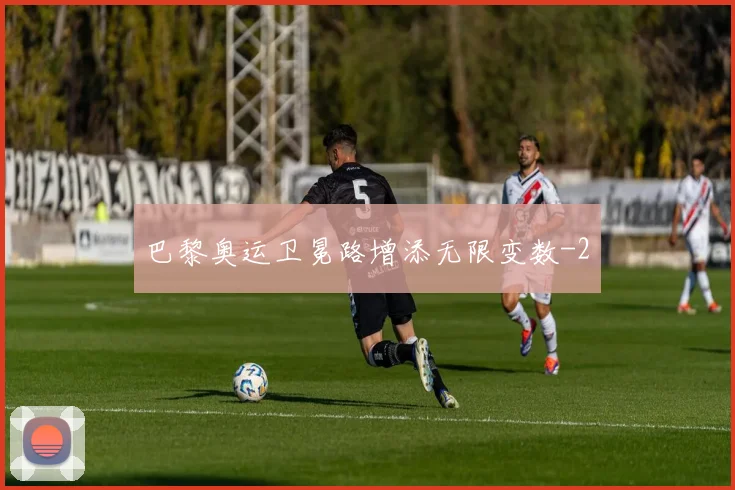 巴黎奥运卫冕路增添无限变数