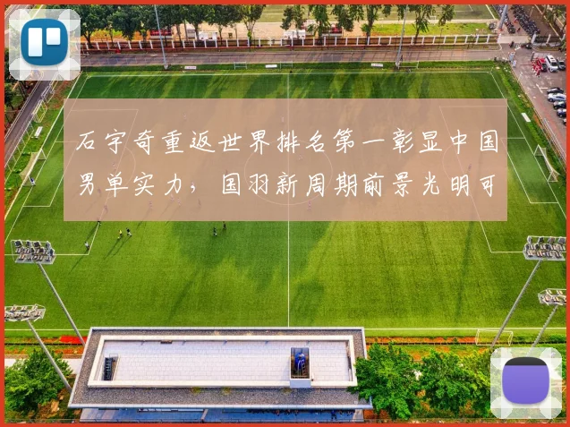 石宇奇重返世界排名第一彰显中国男单实力，国羽新周期前景光明可待