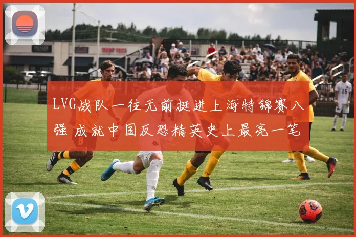 LVG战队一往无前挺进上海特锦赛八强 成就中国反恐精英史上最亮一笔